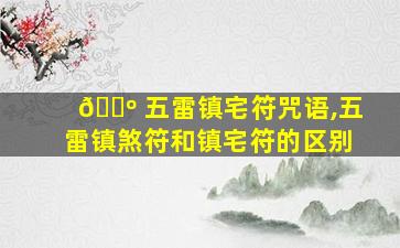 🐺 五雷镇宅符咒语,五雷镇煞符和镇宅符的区别